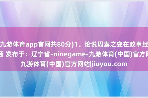 九游体育app官网共80分)1、论说周秦之变在政事经济文化方面的发扬 发布于：辽宁省-ninegame-九游体育(中国)官方网站|jiuyou.com