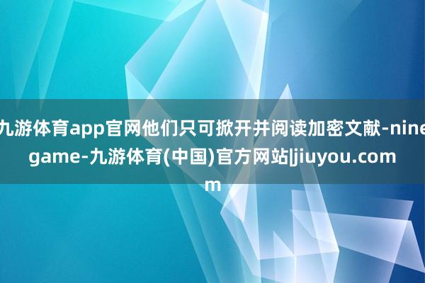 九游体育app官网他们只可掀开并阅读加密文献-ninegame-九游体育(中国)官方网站|jiuyou.com