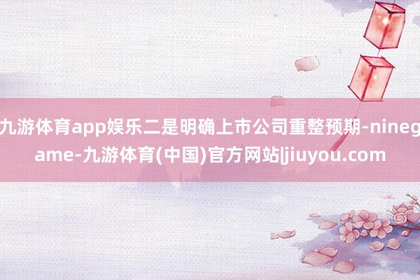 九游体育app娱乐二是明确上市公司重整预期-ninegame-九游体育(中国)官方网站|jiuyou.com