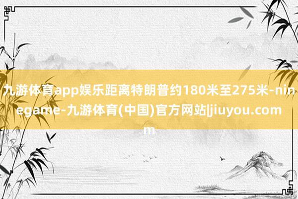 九游体育app娱乐距离特朗普约180米至275米-ninegame-九游体育(中国)官方网站|jiuyou.com