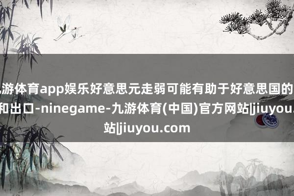 九游体育app娱乐好意思元走弱可能有助于好意思国的制造业和出口-ninegame-九游体育(中国)官方网站|jiuyou.com