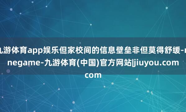 九游体育app娱乐但家校间的信息壁垒非但莫得舒缓-ninegame-九游体育(中国)官方网站|jiuyou.com