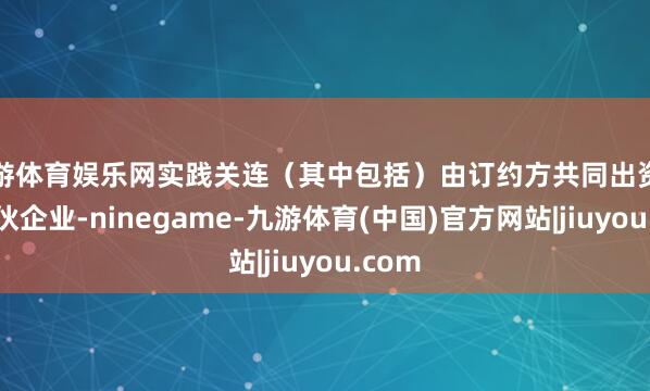 九游体育娱乐网实践关连（其中包括）由订约方共同出资建设搭伙企业-ninegame-九游体育(中国)官方网站|jiuyou.com
