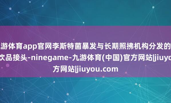 九游体育app官网李斯特菌暴发与长期照拂机构分发的能量补充饮品接头-ninegame-九游体育(中国)官方网站|jiuyou.com