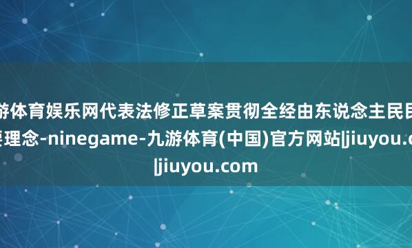 九游体育娱乐网代表法修正草案贯彻全经由东说念主民民主首要理念-ninegame-九游体育(中国)官方网站|jiuyou.com
