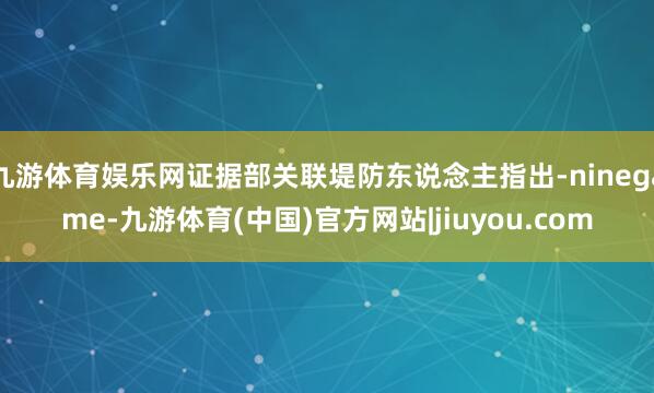 九游体育娱乐网证据部关联堤防东说念主指出-ninegame-九游体育(中国)官方网站|jiuyou.com