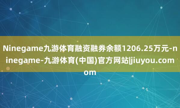 Ninegame九游体育融资融券余额1206.25万元-ninegame-九游体育(中国)官方网站|jiuyou.com
