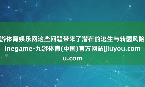 九游体育娱乐网这些问题带来了潜在的逃生与转圜风险-ninegame-九游体育(中国)官方网站|jiuyou.com