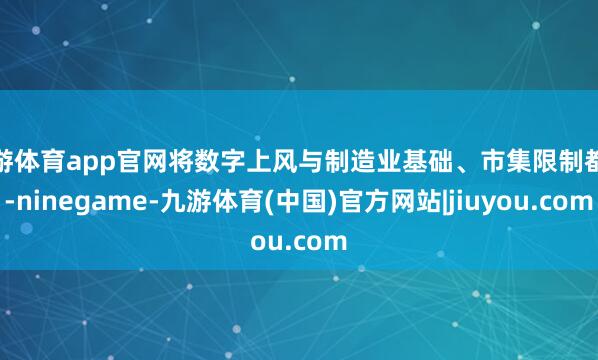 九游体育app官网将数字上风与制造业基础、市集限制都集-ninegame-九游体育(中国)官方网站|jiuyou.com