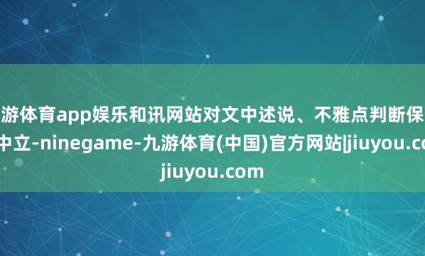 九游体育app娱乐和讯网站对文中述说、不雅点判断保合手中立-ninegame-九游体育(中国)官方网站|jiuyou.com