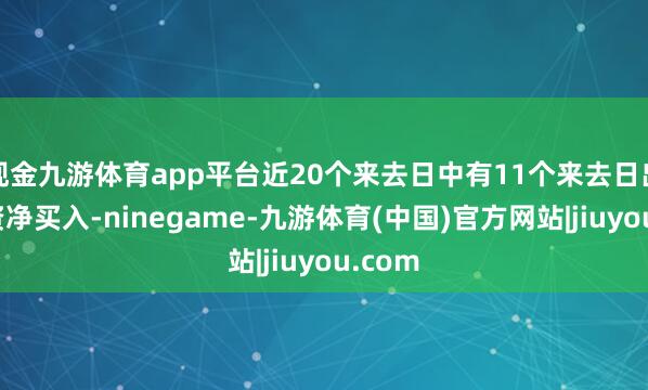 现金九游体育app平台近20个来去日中有11个来去日出现融资净买入-ninegame-九游体育(中国)官方网站|jiuyou.com