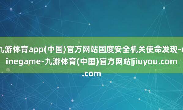 九游体育app(中国)官方网站国度安全机关使命发现-ninegame-九游体育(中国)官方网站|jiuyou.com