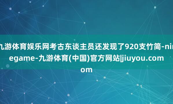 九游体育娱乐网考古东谈主员还发现了920支竹简-ninegame-九游体育(中国)官方网站|jiuyou.com