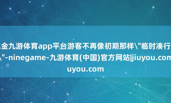 现金九游体育app平台游客不再像初期那样