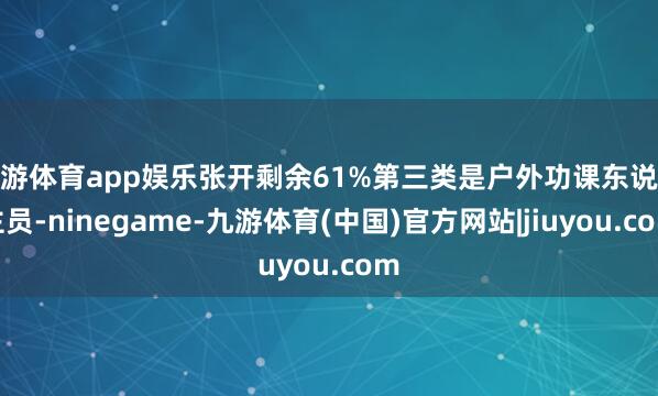 九游体育app娱乐张开剩余61%第三类是户外功课东说念主员-ninegame-九游体育(中国)官方网站|jiuyou.com